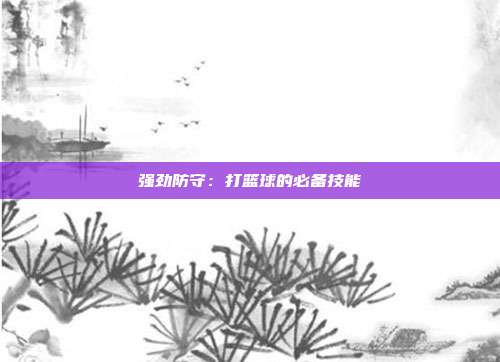 强劲防守：打篮球的必备技能