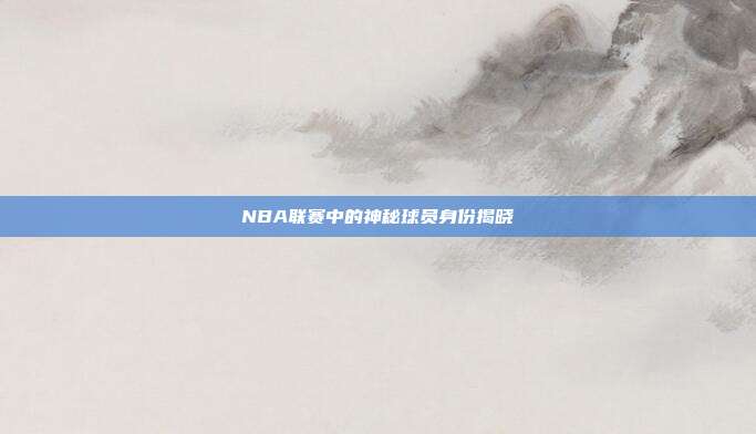 NBA联赛中的神秘球员身份揭晓