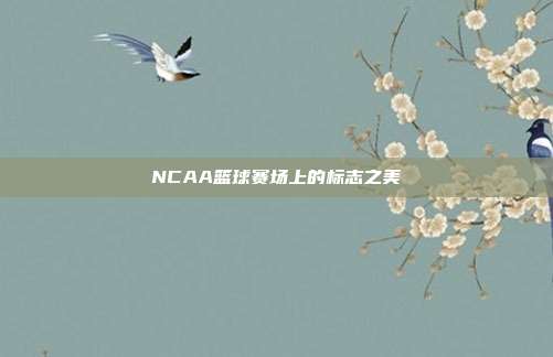 NCAA篮球赛场上的标志之美