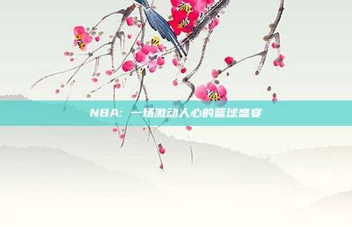 NBA: 一场激动人心的篮球盛宴