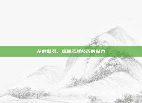 花样繁多：揭秘篮球技巧的魅力