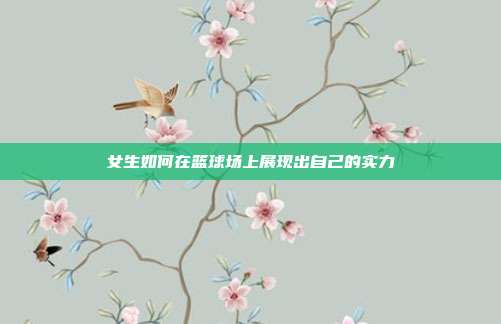 女生如何在篮球场上展现出自己的实力