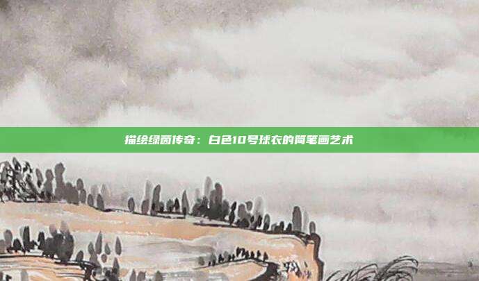 描绘绿茵传奇：白色10号球衣的简笔画艺术