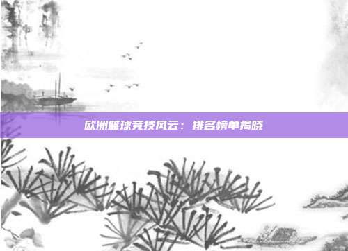 欧洲篮球竞技风云：排名榜单揭晓