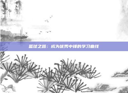 篮球之路：成为优秀中锋的学习曲线