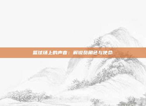 篮球场上的声音：解说员角色与使命