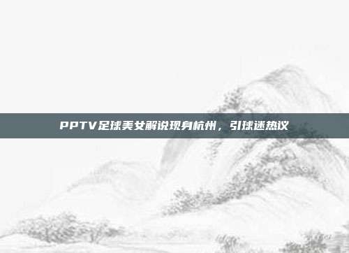 PPTV足球美女解说现身杭州，引球迷热议