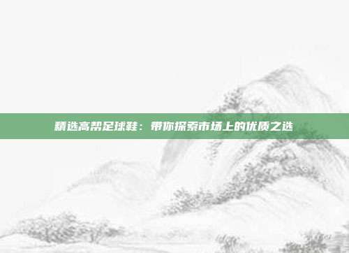 精选高帮足球鞋：带你探索市场上的优质之选