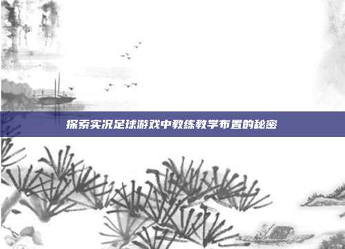 探索实况足球游戏中教练教学布置的秘密