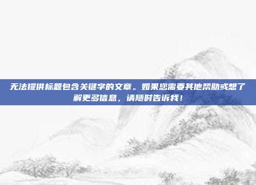 无法提供标题包含关键字的文章。如果您需要其他帮助或想了解更多信息，请随时告诉我！