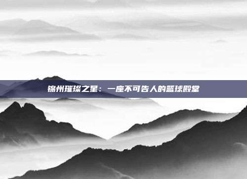 锦州璀璨之星：一座不可告人的篮球殿堂