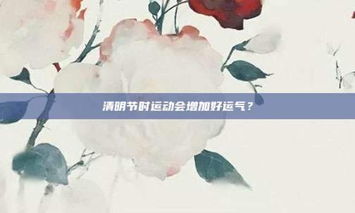 清明节时运动会增加好运气？