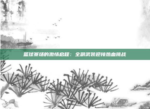 篮球赛场的激情启程：全副武装迎接热血挑战