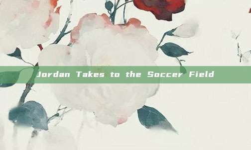 Jordan Takes to the Soccer Field