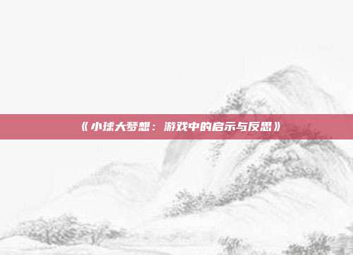 《小球大梦想：游戏中的启示与反思》