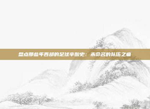 盘点那些年西部的足球辛酸史：未命名的队伍之痛