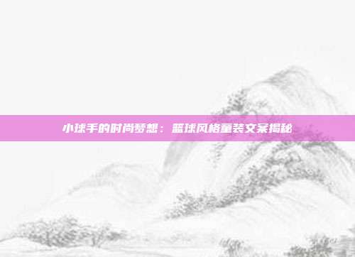 小球手的时尚梦想：篮球风格童装文案揭秘