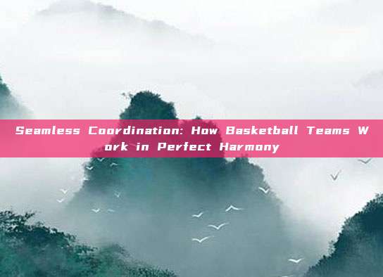 Seamless Coordination: How Basketball Teams Work in Perfect Harmony