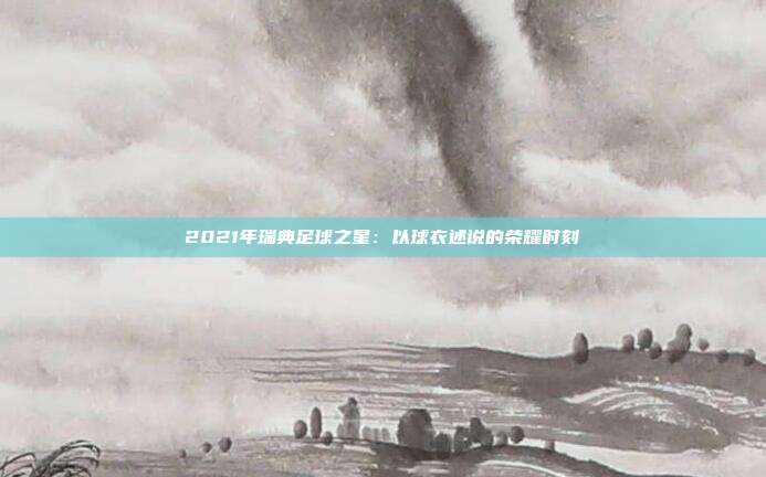 2021年瑞典足球之星：以球衣述说的荣耀时刻