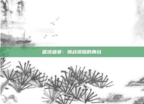 篮球盛宴：挑战荣耀的舞台