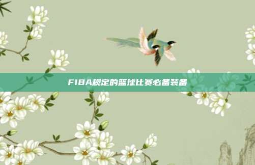 FIBA规定的篮球比赛必备装备