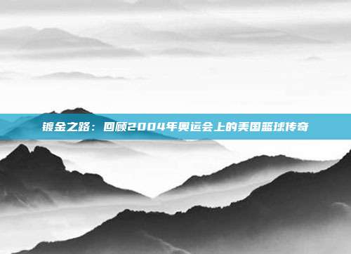 镀金之路：回顾2004年奥运会上的美国篮球传奇