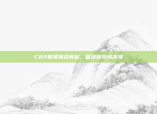 CBA联赛激战再起，篮球迷热情高涨