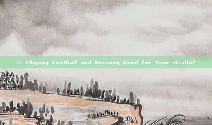 Is Playing Football and Running Good for Your Health?