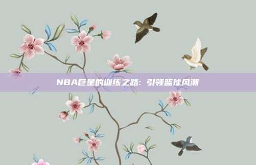 NBA巨星的训练之路: 引领篮球风潮