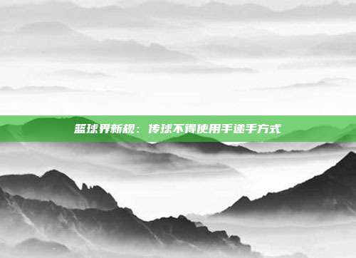 篮球界新规：传球不得使用手递手方式