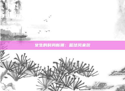 女生的时尚新潮：篮球风来袭