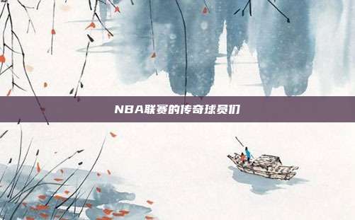 NBA联赛的传奇球员们