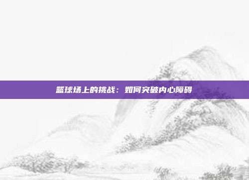 篮球场上的挑战：如何突破内心障碍