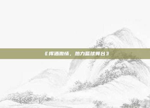 《挥洒激情，热力篮球舞台》