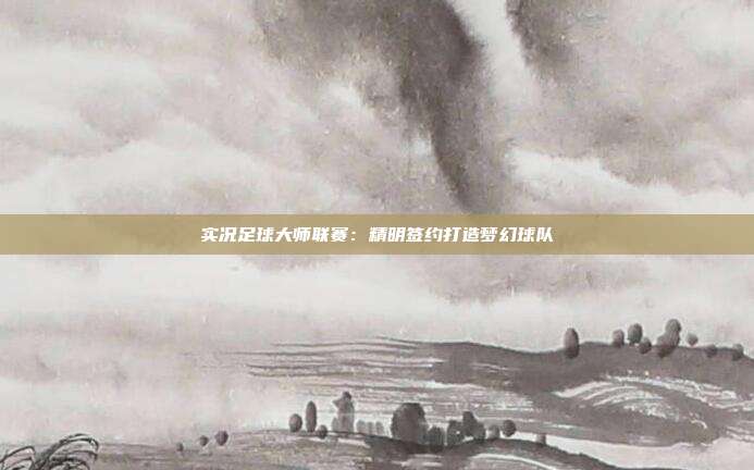 实况足球大师联赛：精明签约打造梦幻球队