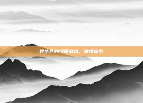 建华区的绿茵战场：激情掠影