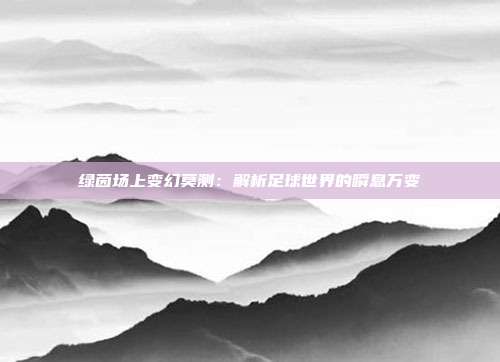 绿茵场上变幻莫测：解析足球世界的瞬息万变