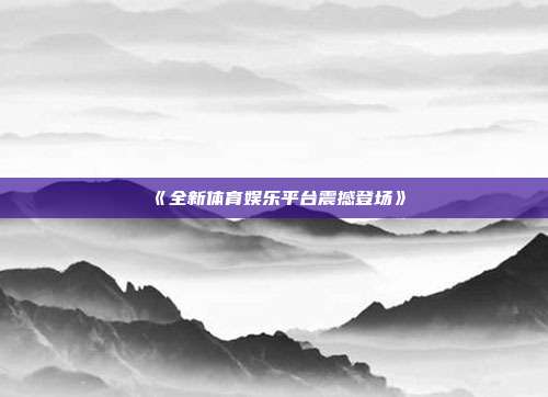 《全新体育娱乐平台震撼登场》