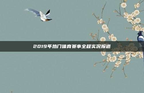 2019年热门体育赛事全程实况报道