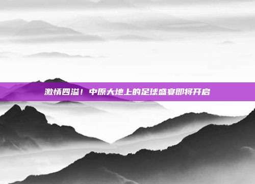 激情四溢！中原大地上的足球盛宴即将开启