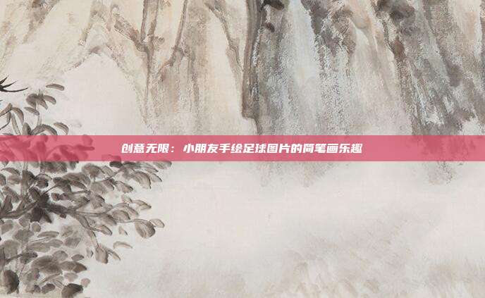 创意无限：小朋友手绘足球图片的简笔画乐趣