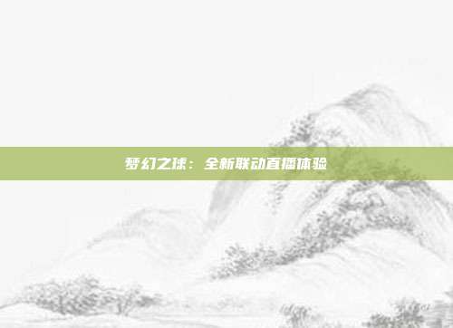 梦幻之球：全新联动直播体验