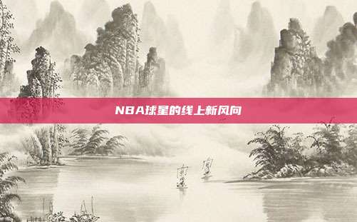 NBA球星的线上新风向