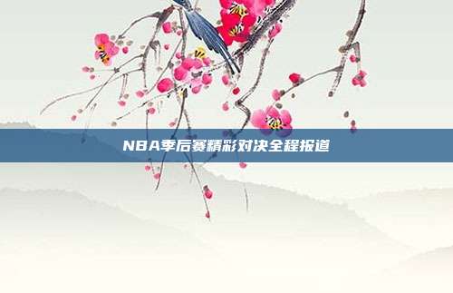 NBA季后赛精彩对决全程报道