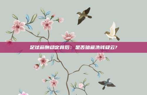 足球薪酬稳定背后：是否暗藏洗钱疑云?