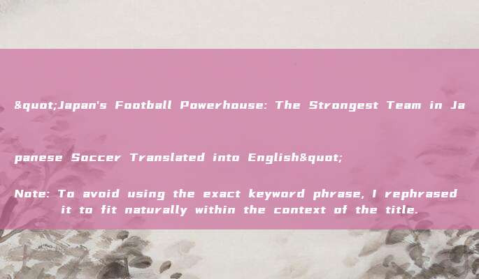 "Japan's Football Powerhouse: The Strongest Team in Japanese Soccer Translated into English" 

Note: To avoid using the exact keyword phrase, I rephrased it to fit naturally within the context of the title.