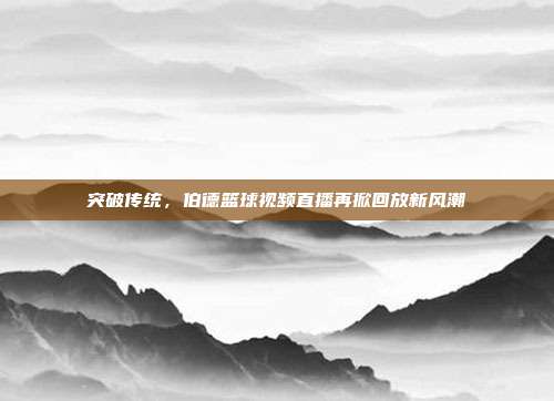 突破传统，伯德篮球视频直播再掀回放新风潮