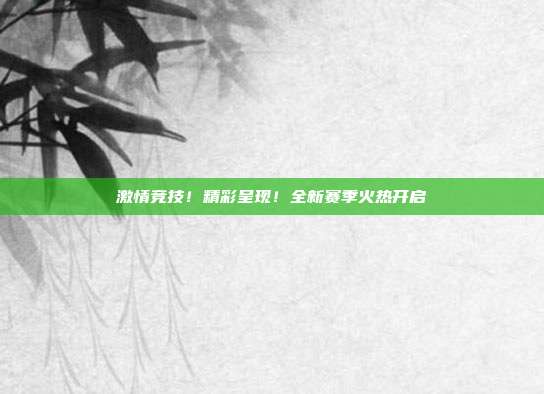 激情竞技！精彩呈现！全新赛季火热开启