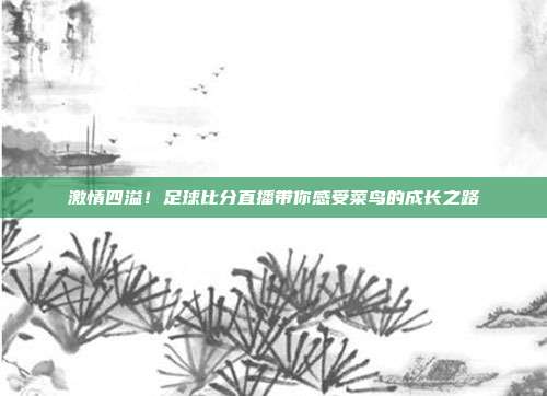 激情四溢！足球比分直播带你感受菜鸟的成长之路