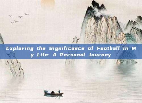 Exploring the Significance of Football in My Life: A Personal Journey